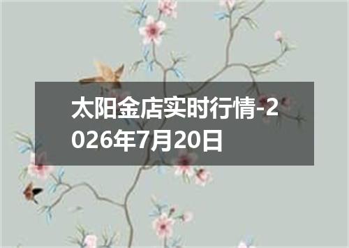 太阳金店实时行情-2026年7月20日