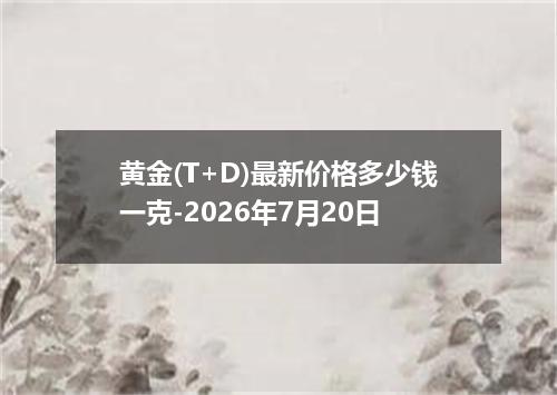 黄金(T+D)最新价格多少钱一克-2026年7月20日