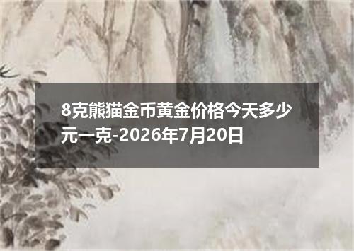 8克熊猫金币黄金价格今天多少元一克-2026年7月20日