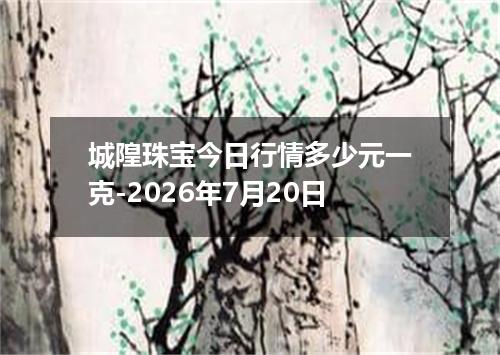 城隍珠宝今日行情多少元一克-2026年7月20日
