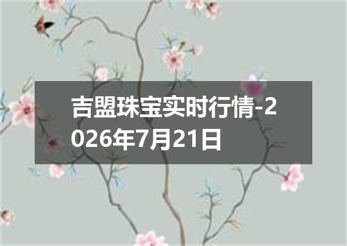 吉盟珠宝实时行情-2026年7月21日