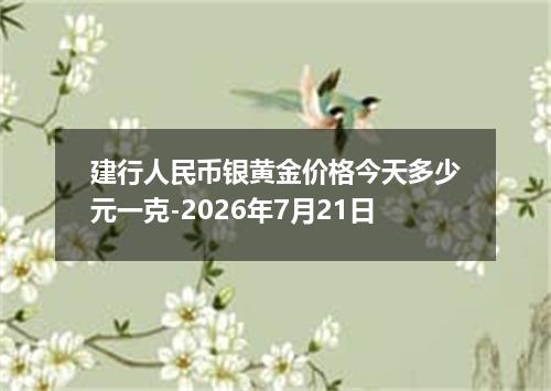 建行人民币银黄金价格今天多少元一克-2026年7月21日