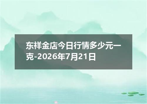 东祥金店今日行情多少元一克-2026年7月21日