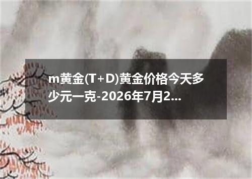 m黄金(T+D)黄金价格今天多少元一克-2026年7月21日