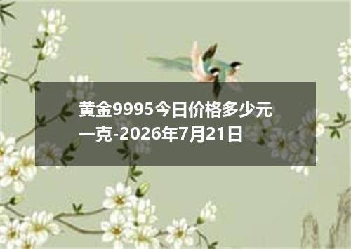 黄金9995今日价格多少元一克-2026年7月21日