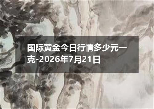 国际黄金今日行情多少元一克-2026年7月21日