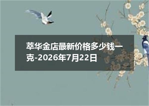萃华金店最新价格多少钱一克-2026年7月22日