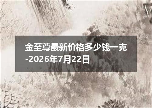 金至尊最新价格多少钱一克-2026年7月22日