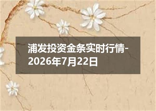浦发投资金条实时行情-2026年7月22日