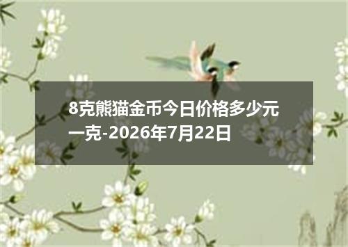 8克熊猫金币今日价格多少元一克-2026年7月22日