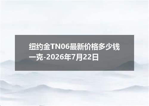 纽约金TN06最新价格多少钱一克-2026年7月22日
