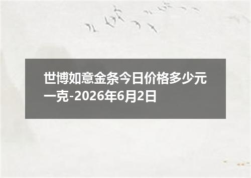 世博如意金条今日价格多少元一克-2026年6月2日
