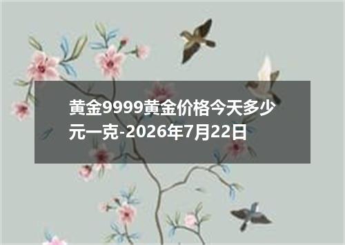 黄金9999黄金价格今天多少元一克-2026年7月22日