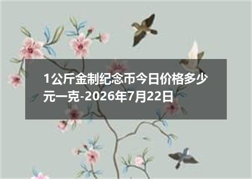 1公斤金制纪念币今日价格多少元一克-2026年7月22日