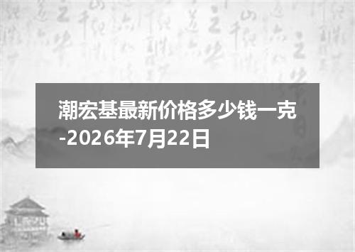 潮宏基最新价格多少钱一克-2026年7月22日