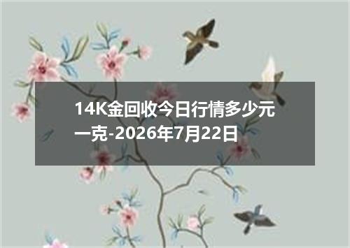 14K金回收今日行情多少元一克-2026年7月22日