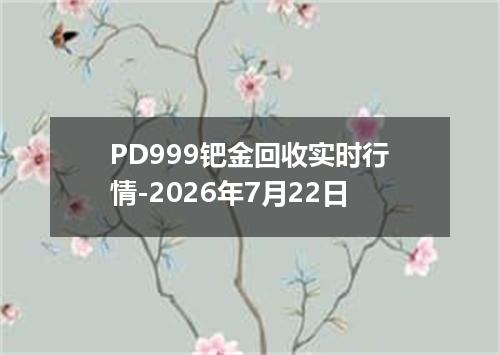 PD999钯金回收实时行情-2026年7月22日
