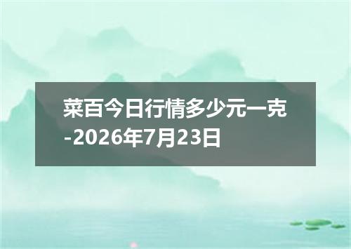 菜百今日行情多少元一克-2026年7月23日