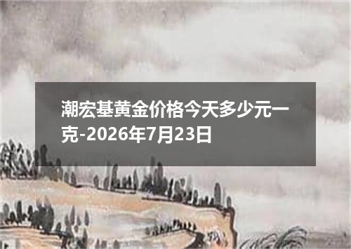 潮宏基黄金价格今天多少元一克-2026年7月23日
