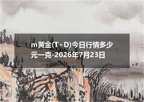 m黄金(T+D)今日行情多少元一克-2026年7月23日