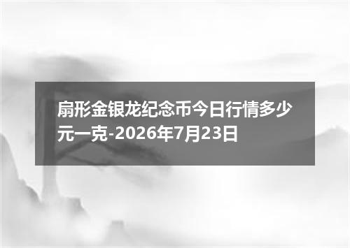 扇形金银龙纪念币今日行情多少元一克-2026年7月23日