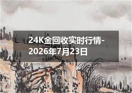 24K金回收实时行情-2026年7月23日