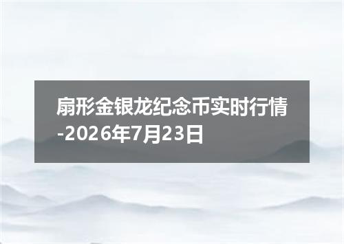扇形金银龙纪念币实时行情-2026年7月23日