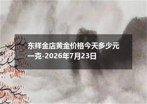 东祥金店黄金价格今天多少元一克-2026年7月23日
