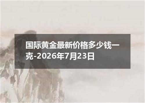 国际黄金最新价格多少钱一克-2026年7月23日
