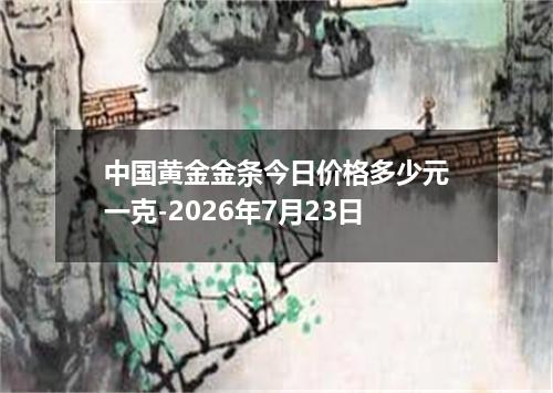 中国黄金金条今日价格多少元一克-2026年7月23日