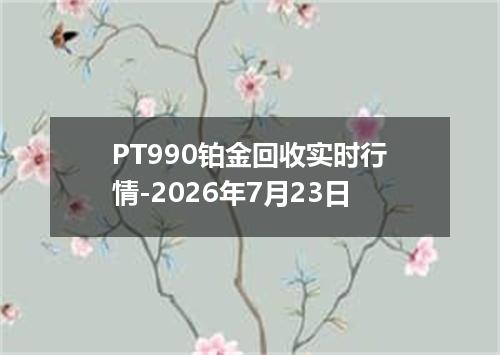 PT990铂金回收实时行情-2026年7月23日