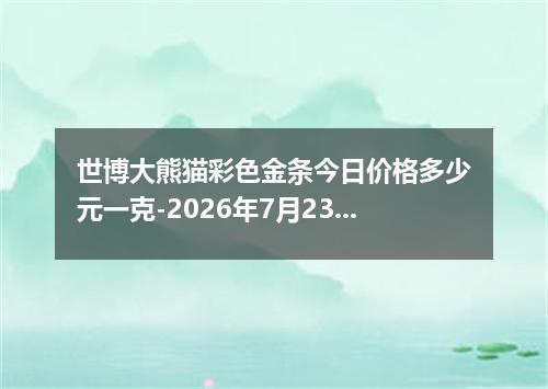 世博大熊猫彩色金条今日价格多少元一克-2026年7月23日