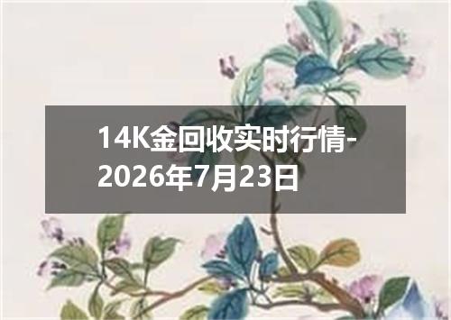 14K金回收实时行情-2026年7月23日