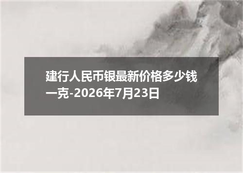 建行人民币银最新价格多少钱一克-2026年7月23日