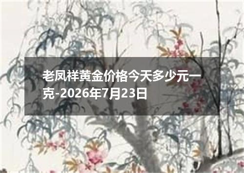 老凤祥黄金价格今天多少元一克-2026年7月23日