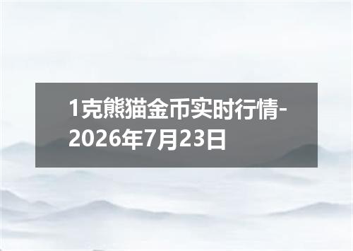 1克熊猫金币实时行情-2026年7月23日