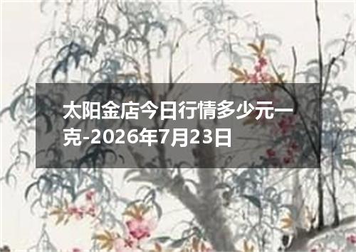 太阳金店今日行情多少元一克-2026年7月23日