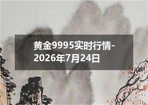 黄金9995实时行情-2026年7月24日