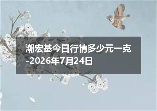 潮宏基今日行情多少元一克-2026年7月24日