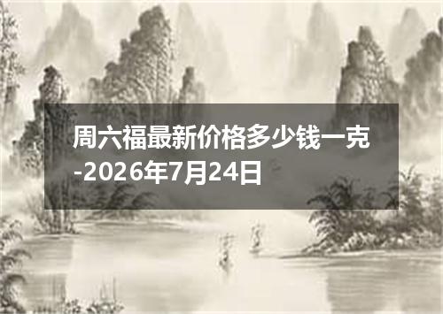 周六福最新价格多少钱一克-2026年7月24日