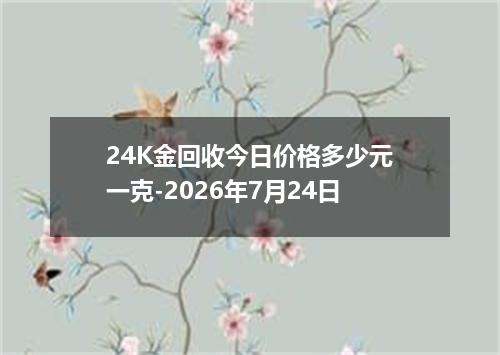 24K金回收今日价格多少元一克-2026年7月24日