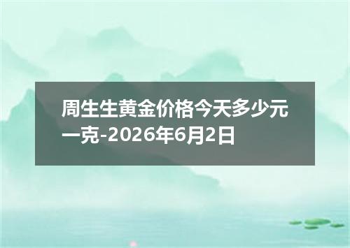 周生生黄金价格今天多少元一克-2026年6月2日