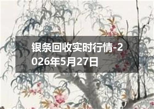 银条回收实时行情-2026年5月27日
