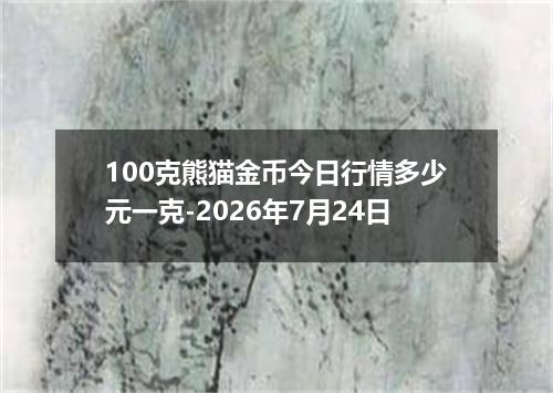 100克熊猫金币今日行情多少元一克-2026年7月24日