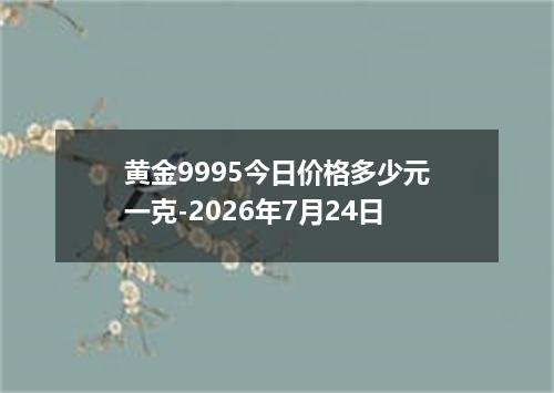 黄金9995今日价格多少元一克-2026年7月24日