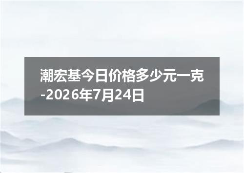 潮宏基今日价格多少元一克-2026年7月24日
