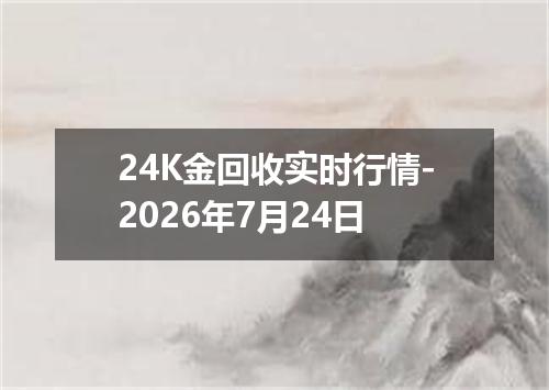 24K金回收实时行情-2026年7月24日
