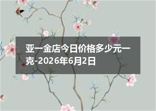 亚一金店今日价格多少元一克-2026年6月2日