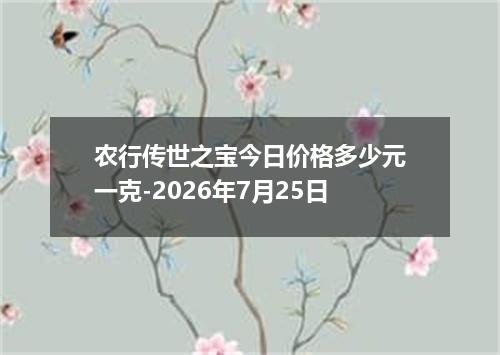 农行传世之宝今日价格多少元一克-2026年7月25日