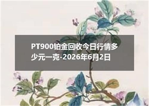 PT900铂金回收今日行情多少元一克-2026年6月2日